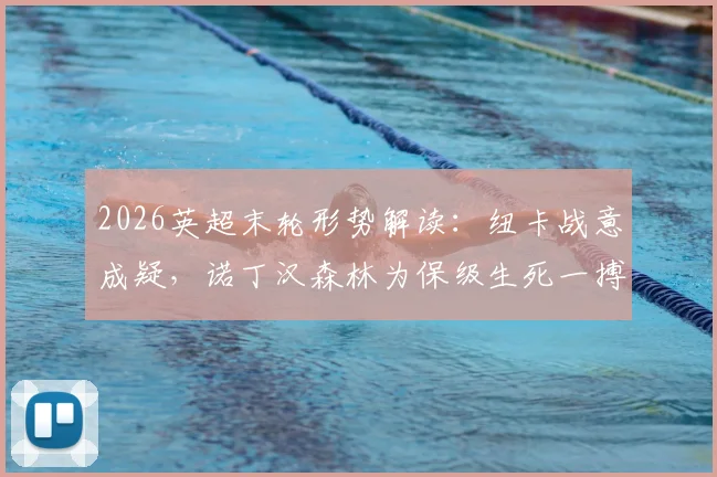 2026英超末轮形势解读：纽卡战意成疑，诺丁汉森林为保级生死一搏