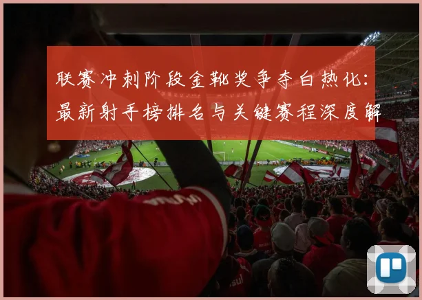 联赛冲刺阶段金靴奖争夺白热化:最新射手榜排名与关键赛程深度解析