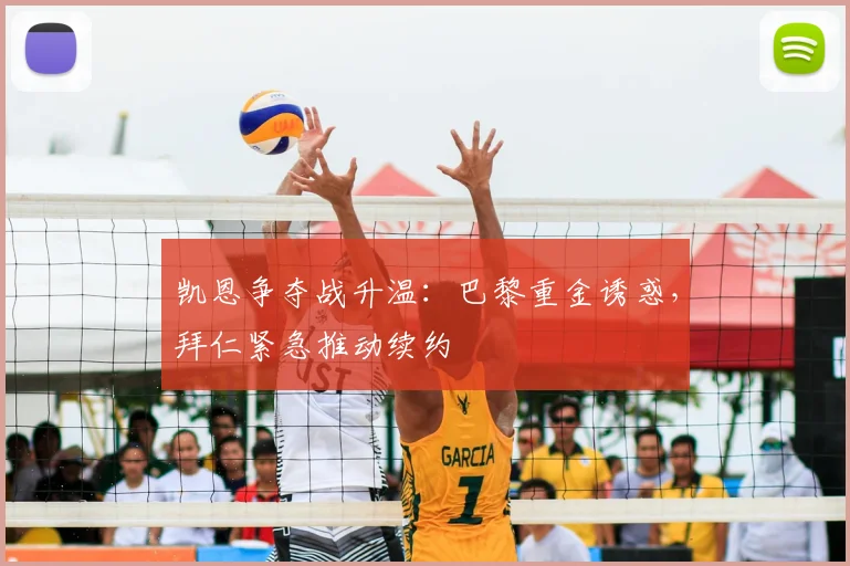 凯恩争夺战升温：巴黎重金诱惑，拜仁紧急推动续约