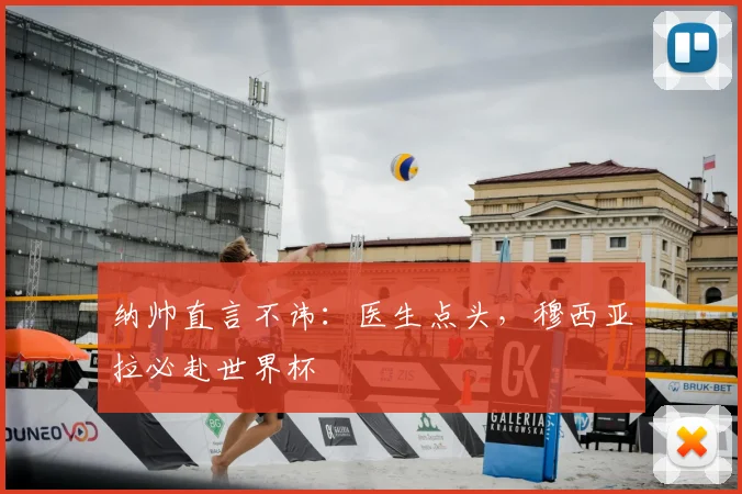 纳帅直言不讳：医生点头，穆西亚拉必赴世界杯