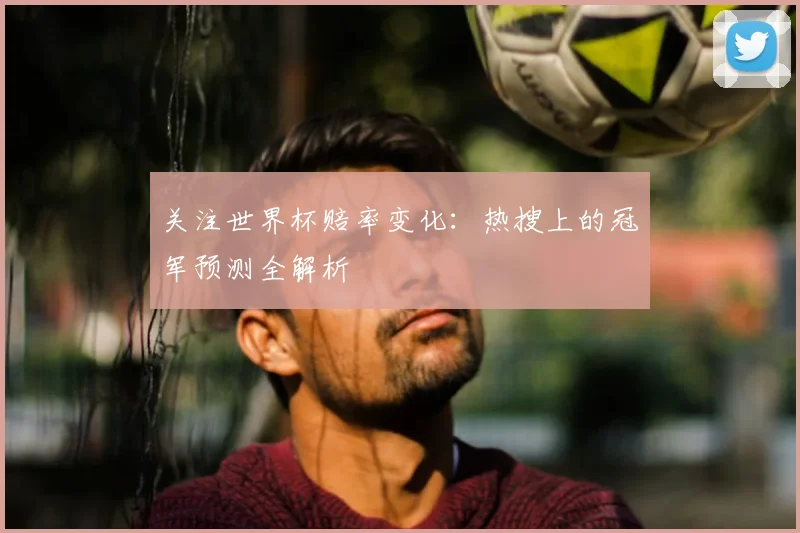 关注世界杯赔率变化:热搜上的冠军预测全解析