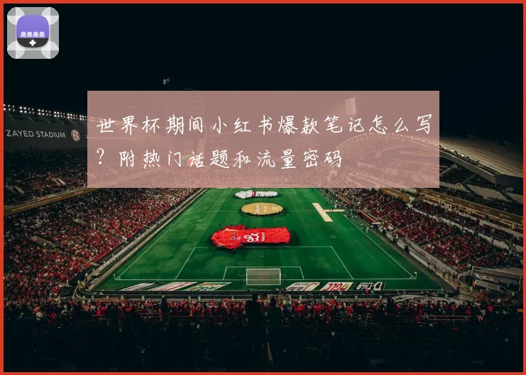世界杯期间小红书爆款笔记怎么写?附热门话题和流量密码