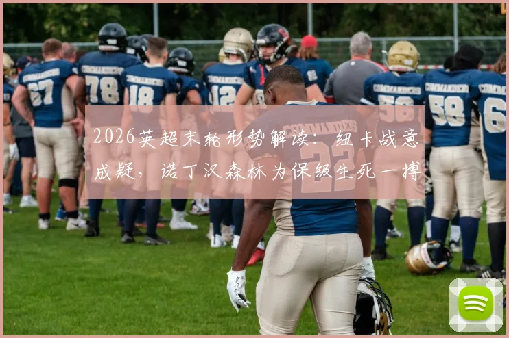 2026英超末轮形势解读：纽卡战意成疑，诺丁汉森林为保级生死一搏