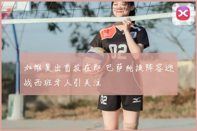 加维复出首发在即 巴萨轮换阵容迎战西班牙人引关注